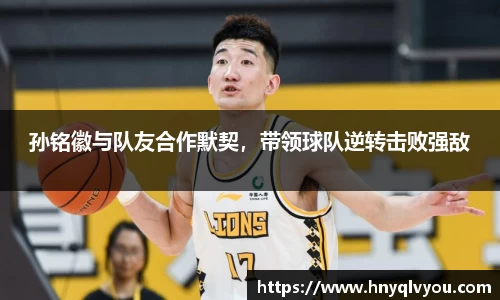 孙铭徽与队友合作默契，带领球队逆转击败强敌