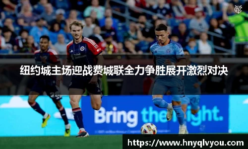 纽约城主场迎战费城联全力争胜展开激烈对决