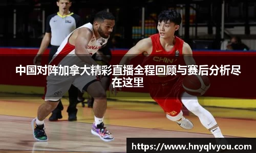 中国对阵加拿大精彩直播全程回顾与赛后分析尽在这里