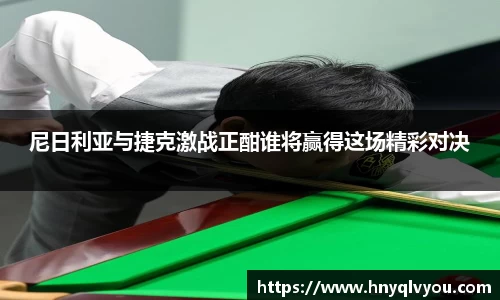 尼日利亚与捷克激战正酣谁将赢得这场精彩对决