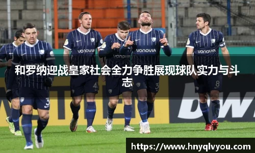和罗纳迎战皇家社会全力争胜展现球队实力与斗志