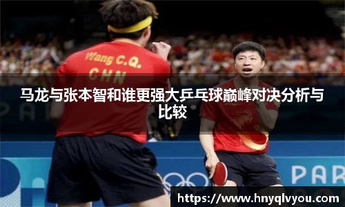 马龙与张本智和谁更强大乒乓球巅峰对决分析与比较