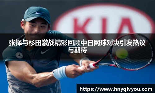 张择与杉田激战精彩回顾中日网球对决引发热议与期待