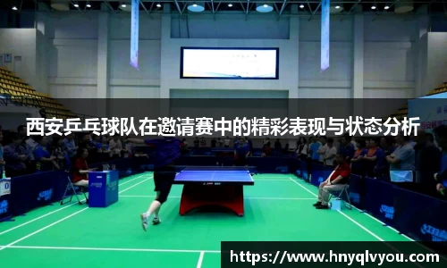 西安乒乓球队在邀请赛中的精彩表现与状态分析