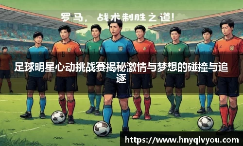 足球明星心动挑战赛揭秘激情与梦想的碰撞与追逐