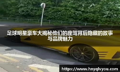 足球明星豪车大揭秘他们的座驾背后隐藏的故事与品牌魅力