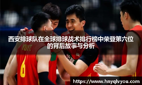 西安排球队在全球排球战术排行榜中荣登第六位的背后故事与分析