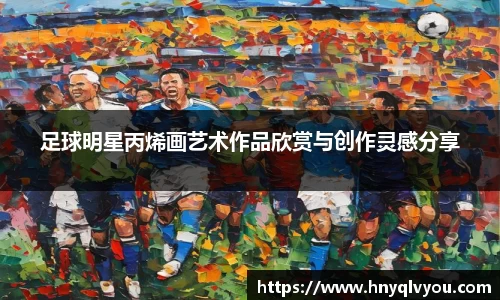 足球明星丙烯画艺术作品欣赏与创作灵感分享