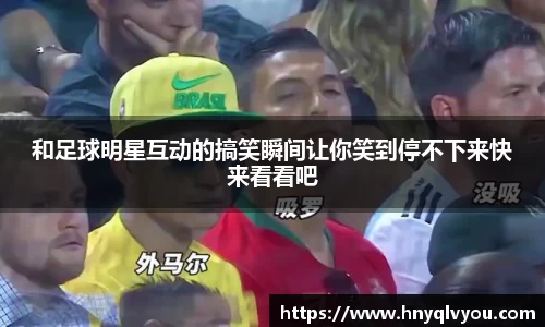 和足球明星互动的搞笑瞬间让你笑到停不下来快来看看吧