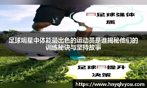 足球明星中体能最出色的运动员是谁揭秘他们的训练秘诀与坚持故事